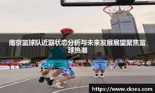 南京篮球队近期状态分析与未来发展展望聚焦篮球热潮